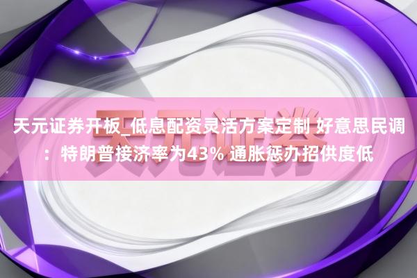 天元证券开板_低息配资灵活方案定制 好意思民调：特朗普接济率为43% 通胀惩办招供度低
