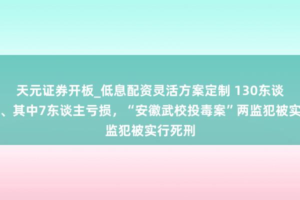 天元证券开板_低息配资灵活方案定制 130东谈主中毒、其中7东谈主亏损，“安徽武校投毒案”两监犯被实行死刑