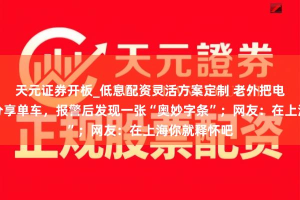 天元证券开板_低息配资灵活方案定制 老外把电脑包落在了分享单车，报警后发现一张“奥妙字条”；网友：在上海你就释怀吧