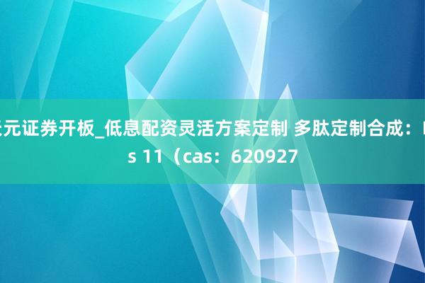 天元证券开板_低息配资灵活方案定制 多肽定制合成：His 11（cas：620927