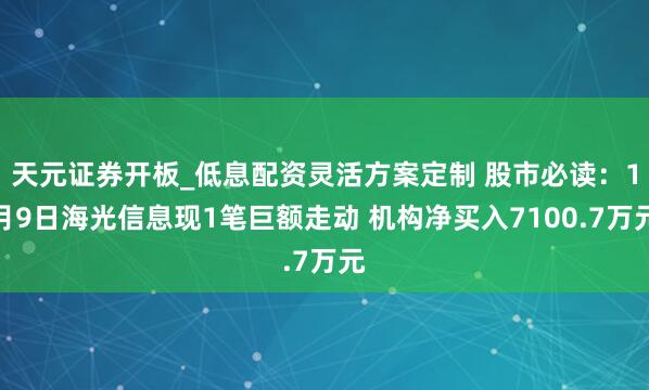 天元证券开板_低息配资灵活方案定制 股市必读：1月9日海光信息现1笔巨额走动 机构净买入7100.7万元