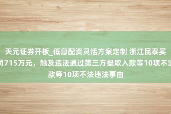 天元证券开板_低息配资灵活方案定制 浙江民泰买卖银行被罚715万元，触及违法通过第三方摄取入款等10项不法违法事由