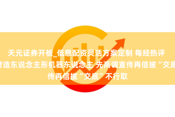 天元证券开板_低息配资灵活方案定制 每经热评 | 上纬新材造东说念主形机器东说念主 先高调宣传再信披“交底”不行取