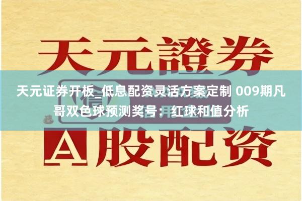 天元证券开板_低息配资灵活方案定制 009期凡哥双色球预测奖号：红球和值分析